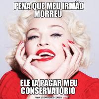 PENA QUE MEU IRMÃO MORREU ELE IA PAGAR MEU CONSERVATÓRIO 