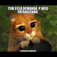 TEM ESSA DEMANDA  P HOJE PATRÃOZINHO 