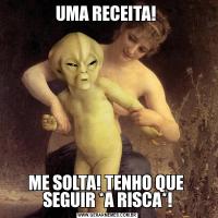 UMA RECEITA! 
ME SOLTA! TENHO QUE 
SEGUIR *A RISCA*!