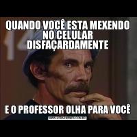 QUANDO VOCÊ ESTA MEXENDO NO CELULAR DISFAÇARDAMENTEE O PROFESSOR OLHA PARA VOCÊ