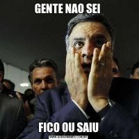 GENTE NAO SEI FICO OU SAIU