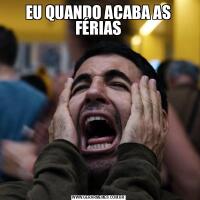 EU QUANDO ACABA AS FÉRIAS