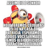 ASSIM DIZ O SENHORHOJE TEREMOS CÉLULA AS 19:30 NA CASA DA PATRÍCIA. ESPERAMOS TODOS VOCÊS IRMÃOS TEMOS ALGO PRECIOSO PARA COMPARTILHAR.