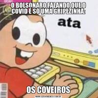 O BOLSONARO FALANDO QUE O COVID É SÓ UMA GRIPEZINHA:OS COVEIROS