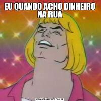 EU QUANDO ACHO DINHEIRO NA RUA