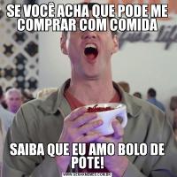 SE VOCÊ ACHA QUE PODE ME COMPRAR COM COMIDASAIBA QUE EU AMO BOLO DE POTE!