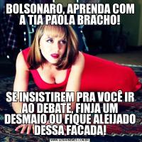 BOLSONARO, APRENDA COM A TIA PAOLA BRACHO!SE INSISTIREM PRA VOCÊ IR AO DEBATE, FINJA UM DESMAIO OU FIQUE ALEIJADO DESSA FACADA!
