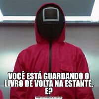 VOCÊ ESTÁ GUARDANDO O LIVRO DE VOLTA NA ESTANTE, É?