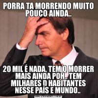 PORRA TA MORRENDO MUITO POUCO AINDA..20 MIL É NADA, TEM Q MORRER MAIS AINDA POH.. TEM MILHARES D HABITANTES NESSE PAÍS E MUNDO.. 