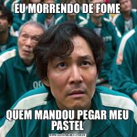 EU MORRENDO DE FOMEQUEM MANDOU PEGAR MEU PASTEL