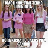 JOÃOZINHO: TIME TENHO UMA IDEIABORA KICKAR O BAKIIS PRA GANHAR
