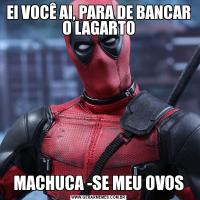 EI VOCÊ AI, PARA DE BANCAR O LAGARTOMACHUCA -SE MEU OVOS