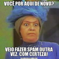 VOCÊ POR AQUI DE NOVO?VEIO FAZER SPAM OUTRA VEZ. COM CERTEZA!