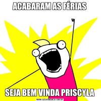 ACABARAM AS FÉRIASSEJA BEM VINDA PRISCYLA