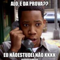ALO, É DA PROVA??EU NÃOESTUDEI NÃO KKKK