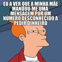 EU A VER QUE A MINHA MÃE MANDOU-ME UMA  MENSAGEM POR UM NÚMERO DESCONHECIDO A PEDIR DINHEIRO