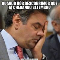 QUANDO NÓS DESCOBRIMOS QUE TÁ CHEGANDO SETEMBRO