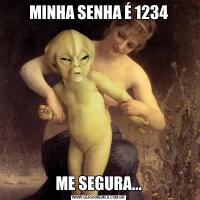 MINHA SENHA É 1234ME SEGURA...