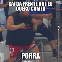 SAI DA FRENTE QUE EU QUERO COMERPORRA