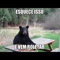 ESQUECE ISSOE VEM ROLETAR