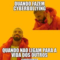 QUANDO FAZEM CYBERBULLYINGQUANDO NAO LIGAM PARA A VIDA DOS OUTROS