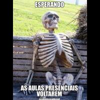 ESPERANDOAS AULAS PRESENCIAIS VOLTAREM