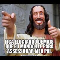 FICA ELOGIANDO DEMAIS, QUE EU MANDO ELE PARA ASSESSORAR MEU PAI.