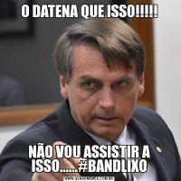 O DATENA QUE ISSO!!!!!NÃO VOU ASSISTIR A ISSO......#BANDLIXO