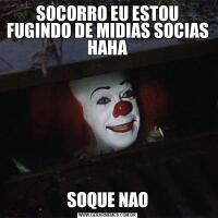 SOCORRO EU ESTOU FUGINDO DE MIDIAS SOCIAS HAHASOQUE NAO