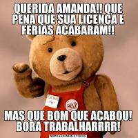QUERIDA AMANDA!! QUE PENA QUE SUA LICENÇA E FERIAS ACABARAM!!MAS QUE BOM QUE ACABOU! BORA TRABALHARRRR!