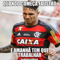 QUANDO COMEÇA FAUSTÃOE AMANHÃ TEM QUE TRABALHAR