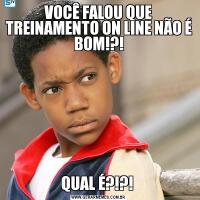 VOCÊ FALOU QUE TREINAMENTO ON LINE NÃO É BOM!?!QUAL É?!?! 
