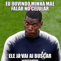 EU OUVINDO MINHA MAE FALAR NO CELULARELE JA VAI AI BUSCAR