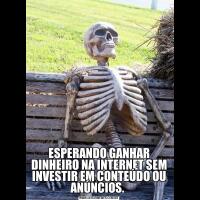ESPERANDO GANHAR DINHEIRO NA INTERNET SEM INVESTIR EM CONTEÚDO OU ANÚNCIOS. 