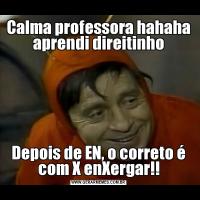 Calma professora hahaha aprendi direitinhoDepois de EN, o correto é com X enXergar!!