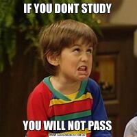 IF YOU DONT STUDYYOU WILL NOT PASS