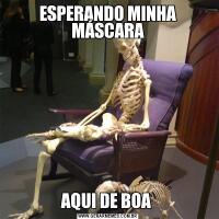 ESPERANDO MINHA MÁSCARAAQUI DE BOA 
