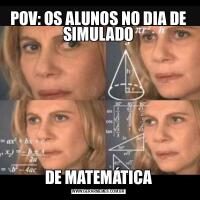POV: OS ALUNOS NO DIA DE SIMULADODE MATEMÁTICA