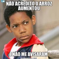 NÃO ACREDITO O ARROZ AUMENTOUE NÃO ME AVISARAM 