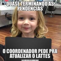 QUASE TERMINANDO AS PENDÊNCIASO COORDENADOR PEDE PRA ATUALIZAR O LATTES