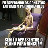 EU ESPERANDO OS CONTATOS ENTRAREM PAR MINHA REDESEM EU APRESENTAR O PLANO PARA NINGUÉM