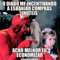 O DIABO ME INCENTIVANDO A ESBANJAR COMPRAS INÚTEISACHO MELHOR EU ECONOMIZAR