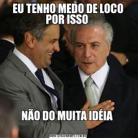 EU TENHO MEDO DE LOCO POR ISSO NÃO DO MUITA IDÉIA 
