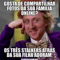 GOSTA DE COMPARTILHAR FOTOS DA SUA FAMILIA ONLINE?OS TRÊS STALKERS ATRÁS DA SUA FILHA ADORAM.
