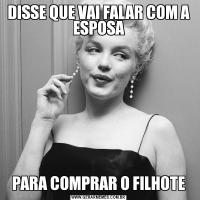 DISSE QUE VAI FALAR COM A ESPOSAPARA COMPRAR O FILHOTE