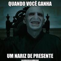 QUANDO VOCÊ GANHAUM NARIZ DE PRESENTE