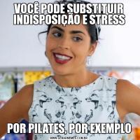 VOCÊ PODE SUBSTITUIR INDISPOSIÇÃO E STRESSPOR PILATES, POR EXEMPLO