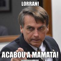 LORRAN!ACABOU A MAMATA!