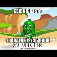 SEJE VIGILISTA TRABALHE 12/36 IGUAL CARLOS DOBES 
