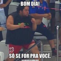 BOM DIA!SÓ SE FOR PRA VOCÊ.